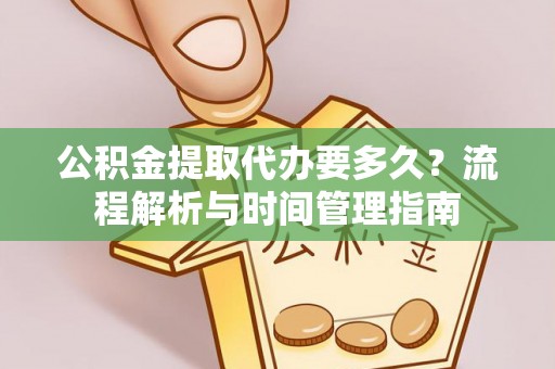 汤旺河公积金提取代办要多久？流程解析与时间管理指南