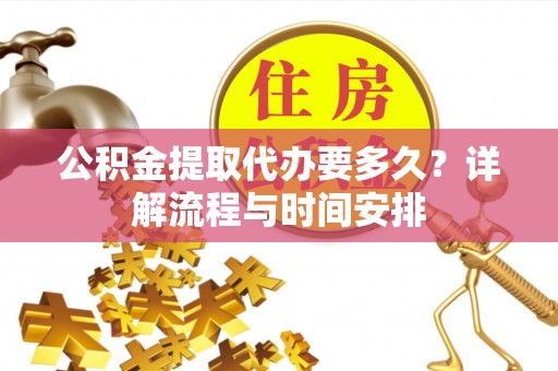 汤旺河公积金提取代办要多久？详解流程与时间安排