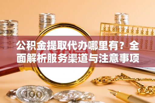汤旺河公积金提取代办哪里有？全面解析服务渠道与注意事项