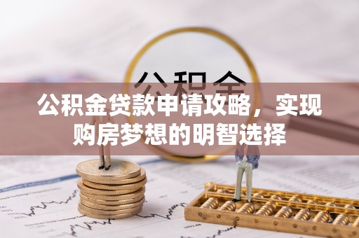 汤旺河公积金贷款申请攻略，实现购房梦想的明智选择