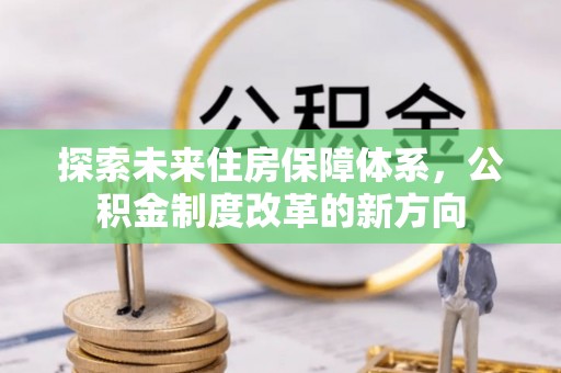 汤旺河探索未来住房保障体系，公积金制度改革的新方向
