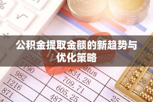 汤旺河公积金提取金额的新趋势与优化策略