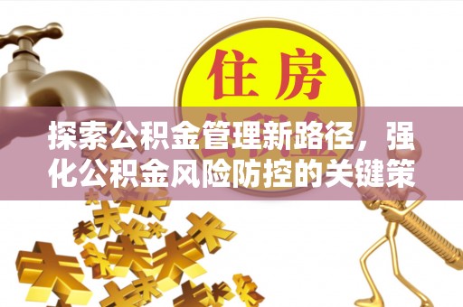 汤旺河探索公积金管理新路径，强化公积金风险防控的关键策略