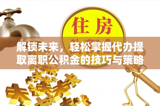 汤旺河解锁未来，轻松掌握代办提取离职公积金的技巧与策略