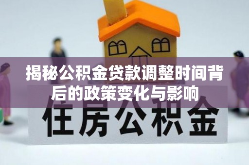 汤旺河揭秘公积金贷款调整时间背后的政策变化与影响