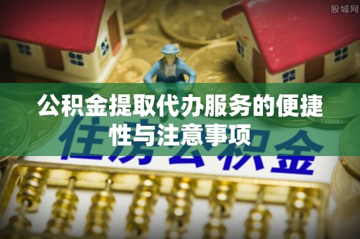 汤旺河公积金提取代办服务的便捷性与注意事项