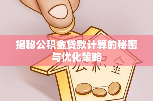 汤旺河揭秘公积金贷款计算的秘密与优化策略