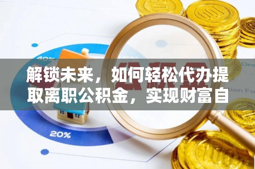 汤旺河解锁未来，如何轻松代办提取离职公积金，实现财富自由的第一步