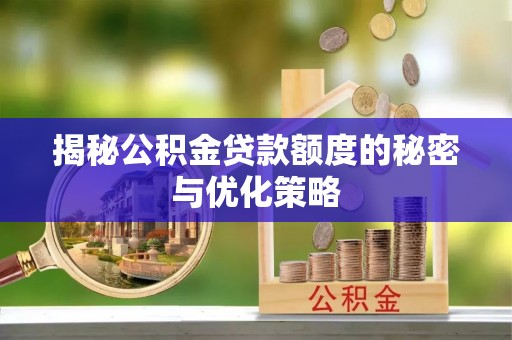 汤旺河揭秘公积金贷款额度的秘密与优化策略