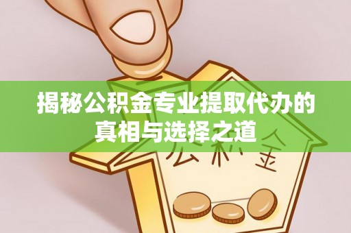 汤旺河揭秘公积金专业提取代办的真相与选择之道