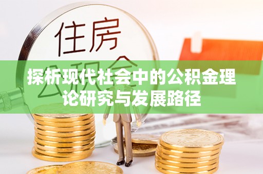 汤旺河探析现代社会中的公积金理论研究与发展路径