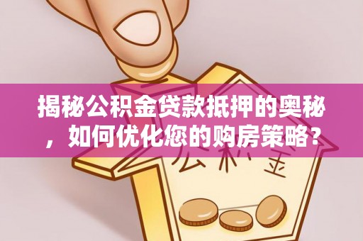 汤旺河揭秘公积金贷款抵押的奥秘，如何优化您的购房策略？