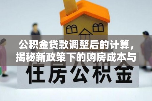 汤旺河公积金贷款调整后的计算，揭秘新政策下的购房成本与规划策略
