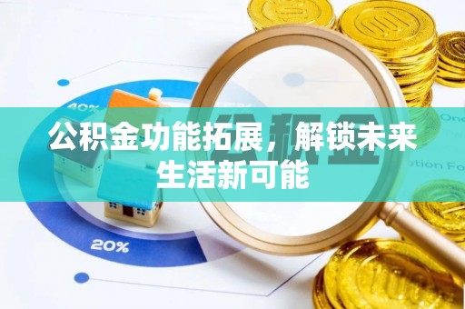 汤旺河公积金功能拓展，解锁未来生活新可能