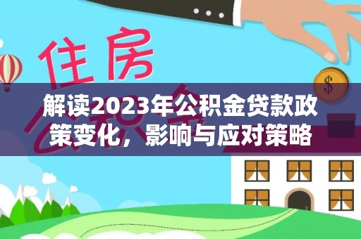 汤旺河解读2023年公积金贷款政策变化，影响与应对策略