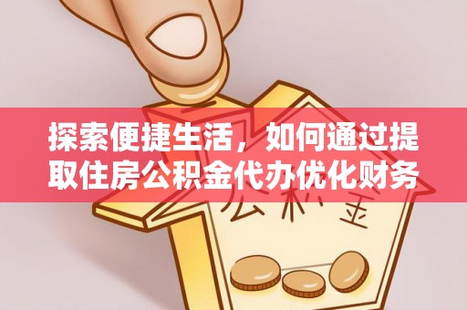 汤旺河探索便捷生活，如何通过提取住房公积金代办优化财务规划