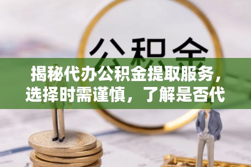 汤旺河揭秘代办公积金提取服务，选择时需谨慎，了解是否代办公积金提取可靠吗？