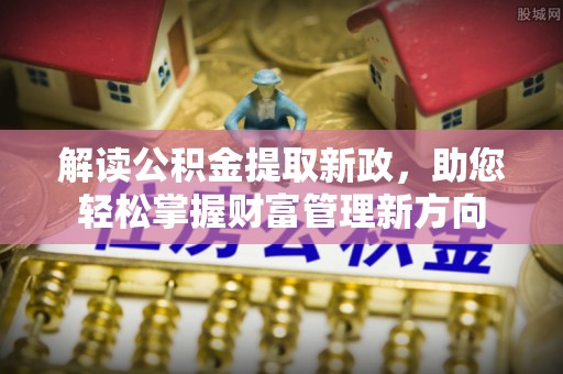 汤旺河解读公积金提取新政，助您轻松掌握财富管理新方向