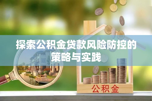 汤旺河探索公积金贷款风险防控的策略与实践