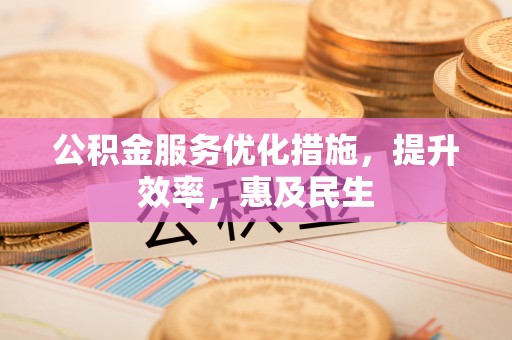 汤旺河公积金服务优化措施，提升效率，惠及民生
