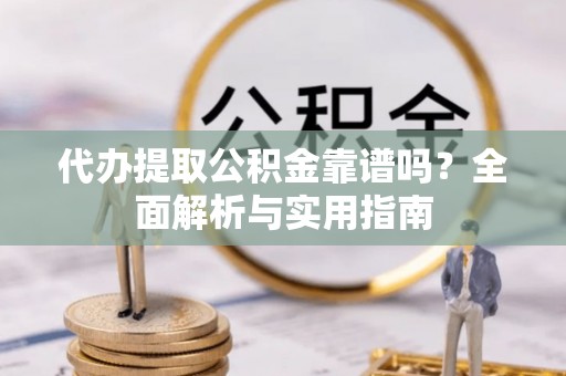 汤旺河代办提取公积金靠谱吗？全面解析与实用指南