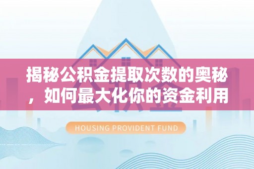 汤旺河揭秘公积金提取次数的奥秘，如何最大化你的资金利用？