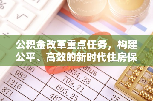 汤旺河公积金改革重点任务，构建公平、高效的新时代住房保障体系