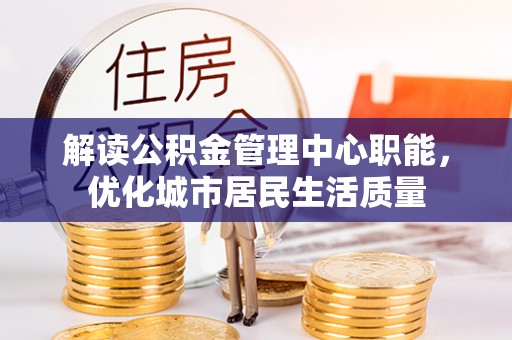 汤旺河解读公积金管理中心职能，优化城市居民生活质量