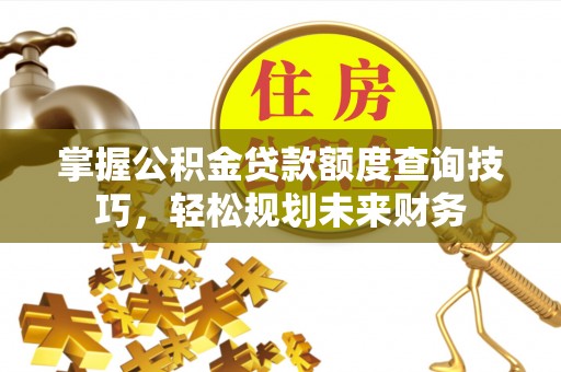 汤旺河掌握公积金贷款额度查询技巧，轻松规划未来财务