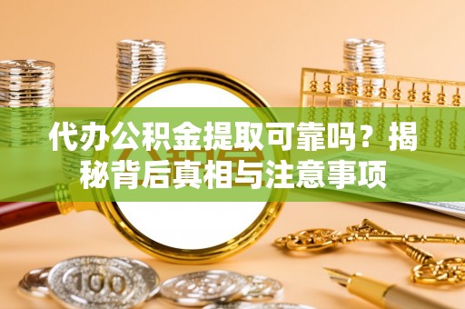 汤旺河代办公积金提取可靠吗？揭秘背后真相与注意事项