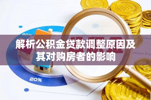 汤旺河解析公积金贷款调整原因及其对购房者的影响