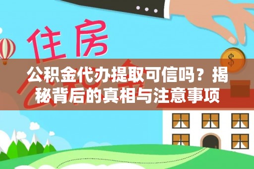 汤旺河公积金代办提取可信吗？揭秘背后的真相与注意事项