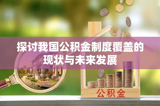 汤旺河探讨我国公积金制度覆盖的现状与未来发展