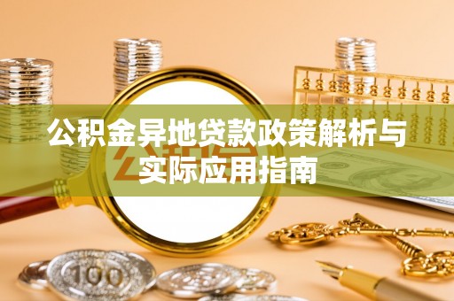 汤旺河公积金异地贷款政策解析与实际应用指南