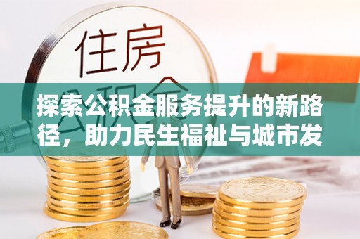 汤旺河探索公积金服务提升的新路径，助力民生福祉与城市发展