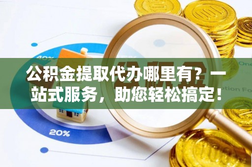 汤旺河公积金提取代办哪里有？一站式服务，助您轻松搞定！