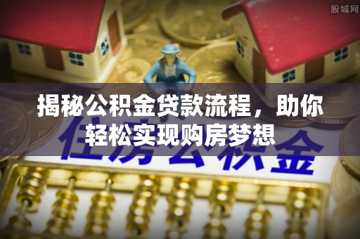 汤旺河揭秘公积金贷款流程，助你轻松实现购房梦想