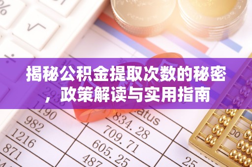 汤旺河揭秘公积金提取次数的秘密，政策解读与实用指南