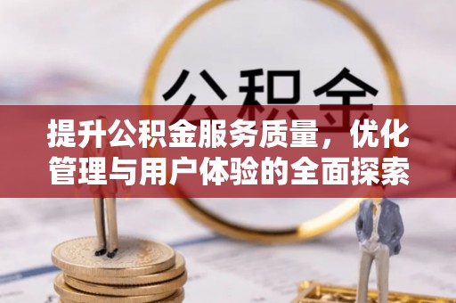 汤旺河提升公积金服务质量，优化管理与用户体验的全面探索