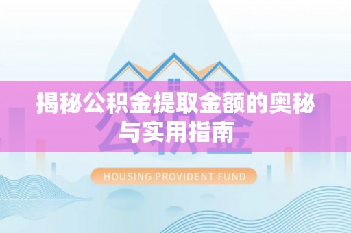 汤旺河揭秘公积金提取金额的奥秘与实用指南