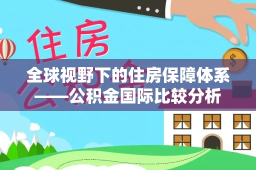 汤旺河全球视野下的住房保障体系——公积金国际比较分析