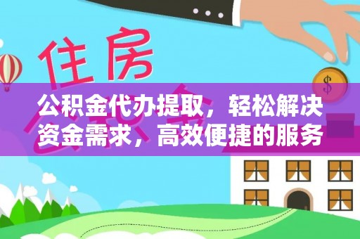 汤旺河公积金代办提取，轻松解决资金需求，高效便捷的服务选择