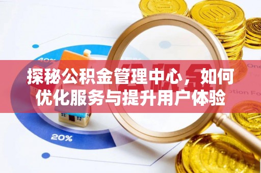 汤旺河探秘公积金管理中心，如何优化服务与提升用户体验