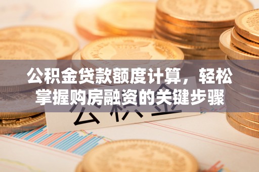汤旺河公积金贷款额度计算，轻松掌握购房融资的关键步骤