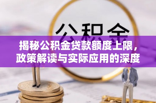 汤旺河揭秘公积金贷款额度上限，政策解读与实际应用的深度分析