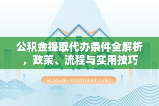 汤旺河公积金提取代办条件全解析，政策、流程与实用技巧