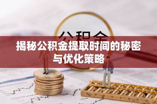 汤旺河揭秘公积金提取时间的秘密与优化策略