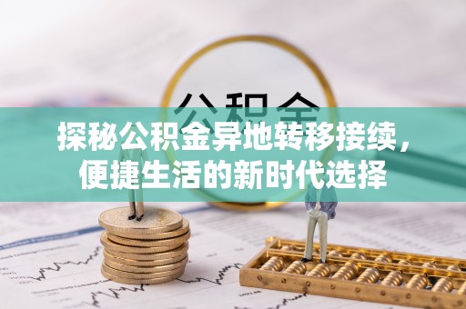 汤旺河探秘公积金异地转移接续，便捷生活的新时代选择