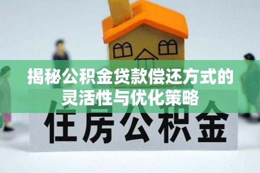 汤旺河揭秘公积金贷款偿还方式的灵活性与优化策略