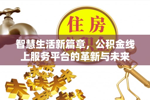 汤旺河智慧生活新篇章，公积金线上服务平台的革新与未来